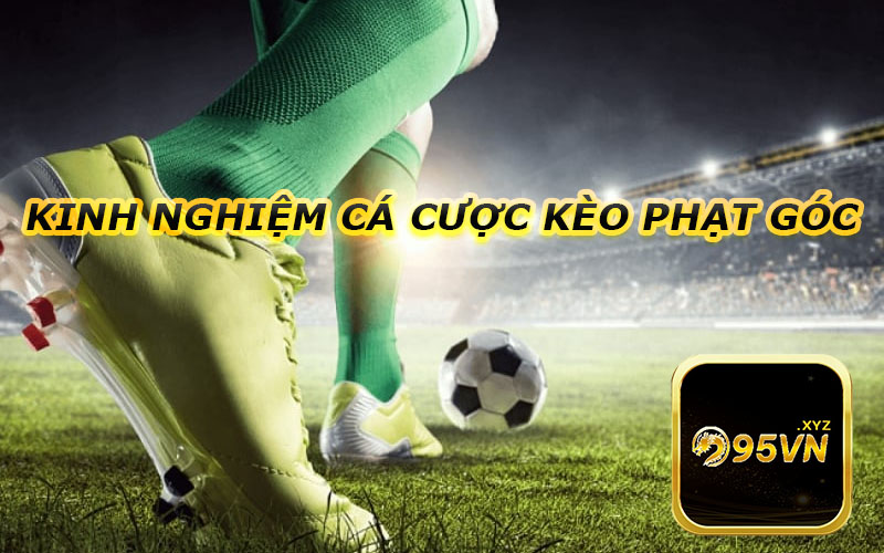 Kinh nghiệm cá cược kèo phạt góc: Lựa chọn chiến lược phù hợp